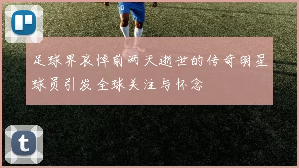 足球界哀悼前两天逝世的传奇明星球员引发全球关注与怀念