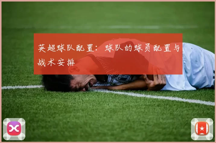 英超球队配置：球队的球员配置与战术安排