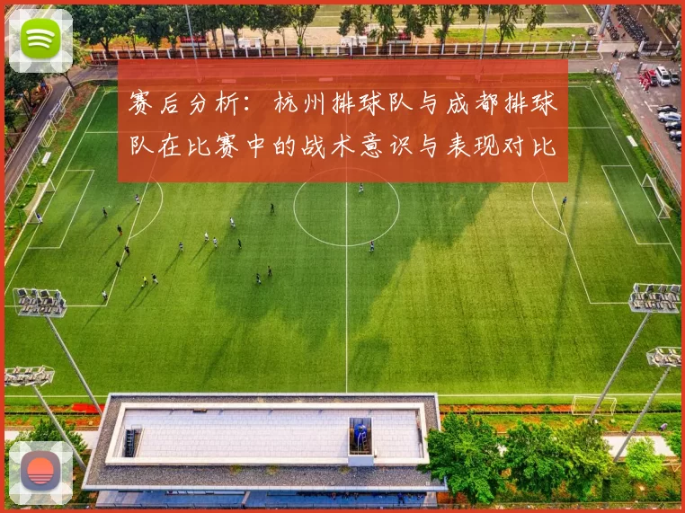 赛后分析：杭州排球队与成都排球队在比赛中的战术意识与表现对比