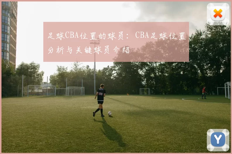 足球CBA位置的球员：CBA足球位置分析与关键球员介绍