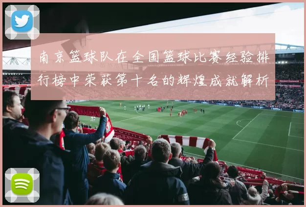 南京篮球队在全国篮球比赛经验排行榜中荣获第十名的辉煌成就解析