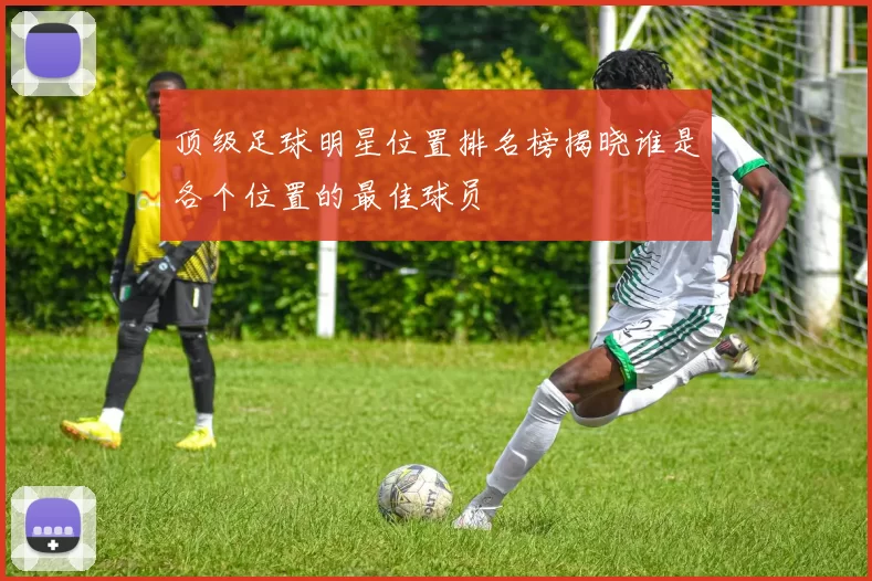 顶级足球明星位置排名榜揭晓谁是各个位置的最佳球员