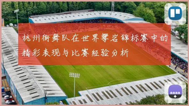 杭州街舞队在世界攀岩锦标赛中的精彩表现与比赛经验分析