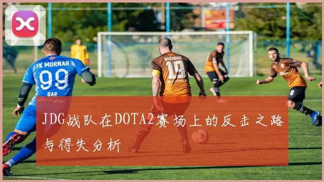 JDG战队在DOTA2赛场上的反击之路与得失分析