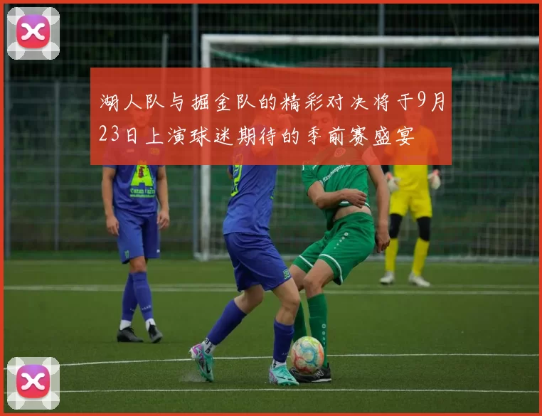 湖人队与掘金队的精彩对决将于9月23日上演球迷期待的季前赛盛宴