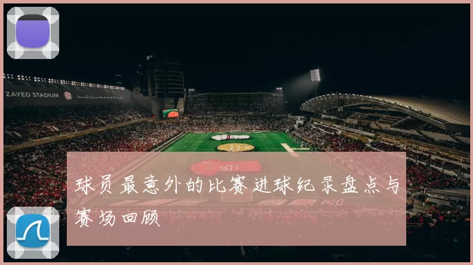 球员最意外的比赛进球纪录盘点与赛场回顾
