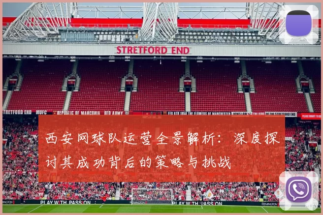 西安网球队运营全景解析：深度探讨其成功背后的策略与挑战