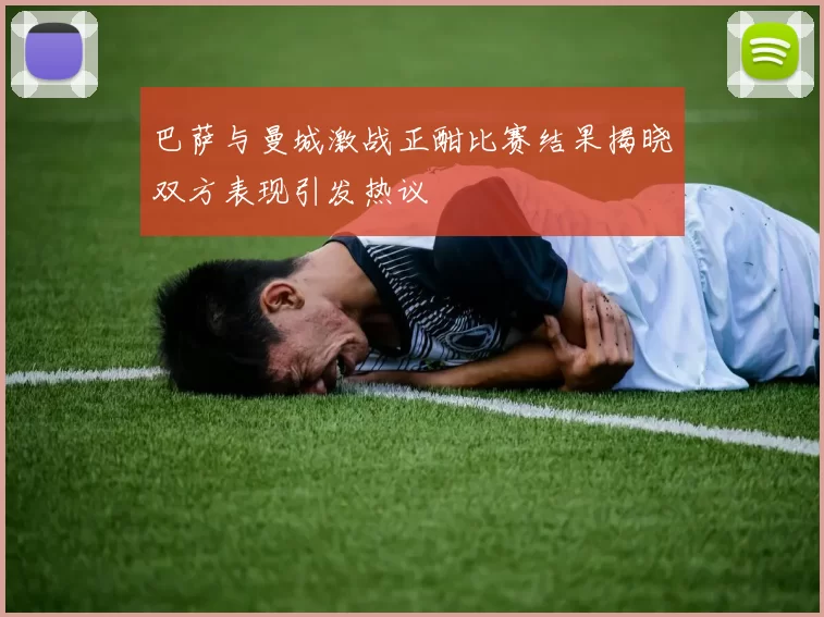 巴萨与曼城激战正酣比赛结果揭晓双方表现引发热议