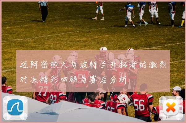 迈阿密热火与波特兰开拓者的激烈对决精彩回顾与赛后分析