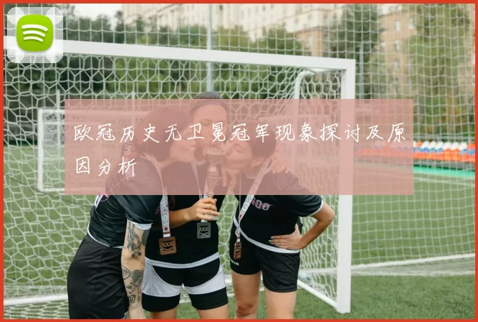 欧冠历史无卫冕冠军现象探讨及原因分析