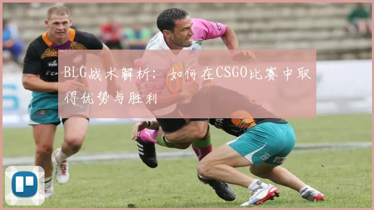 BLG战术解析：如何在CSGO比赛中取得优势与胜利