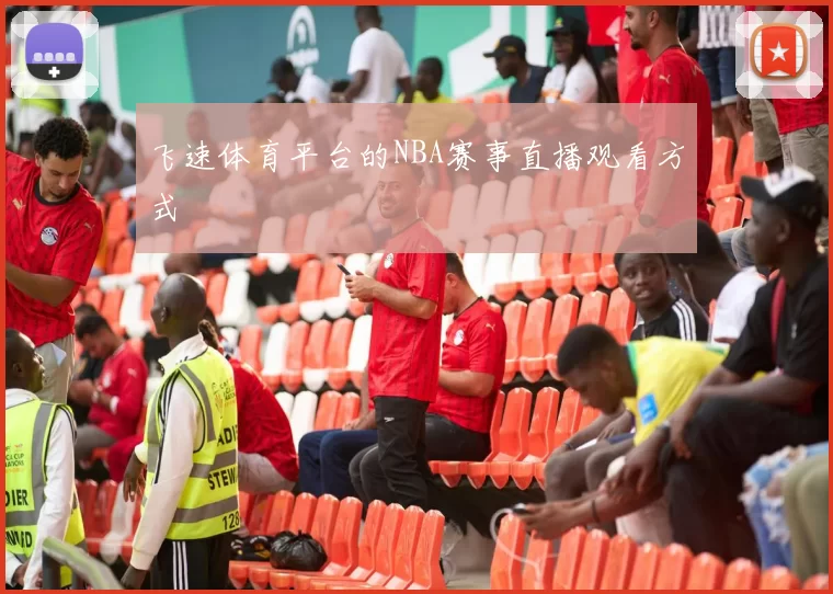 飞速体育平台的NBA赛事直播观看方式