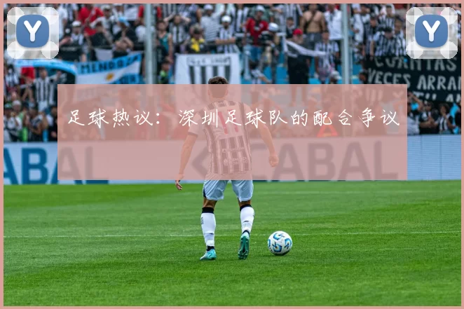 足球热议：深圳足球队的配合争议