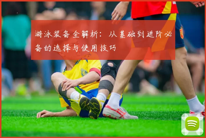 游泳装备全解析：从基础到进阶必备的选择与使用技巧