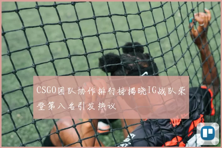 CSGO团队协作排行榜揭晓IG战队荣登第八名引发热议