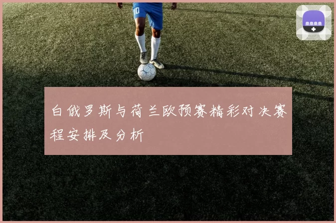 白俄罗斯与荷兰欧预赛精彩对决赛程安排及分析
