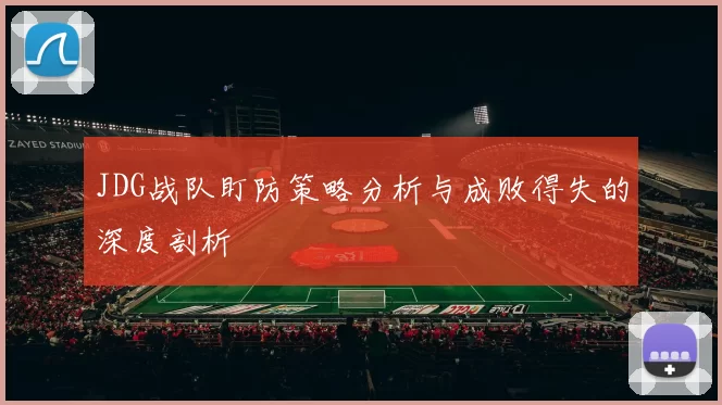 JDG战队盯防策略分析与成败得失的深度剖析