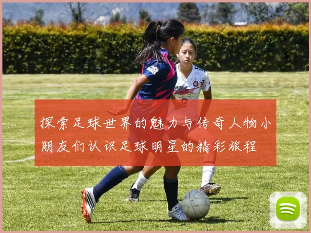 探索足球世界的魅力与传奇人物小朋友们认识足球明星的精彩旅程