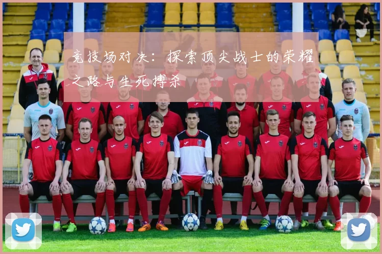 竞技场对决：探索顶尖战士的荣耀之路与生死搏杀