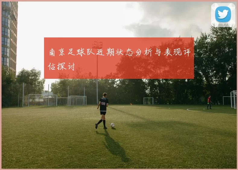 南京足球队近期状态分析与表现评估探讨