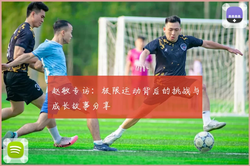 赵敏专访：极限运动背后的挑战与成长故事分享