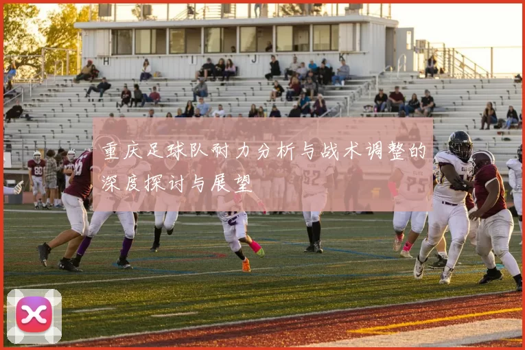 重庆足球队耐力分析与战术调整的深度探讨与展望