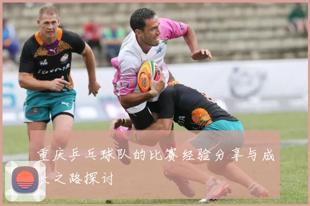 重庆乒乓球队的比赛经验分享与成长之路探讨