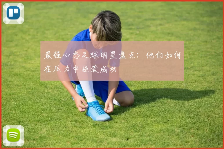 最强心态足球明星盘点：他们如何在压力中逆袭成功