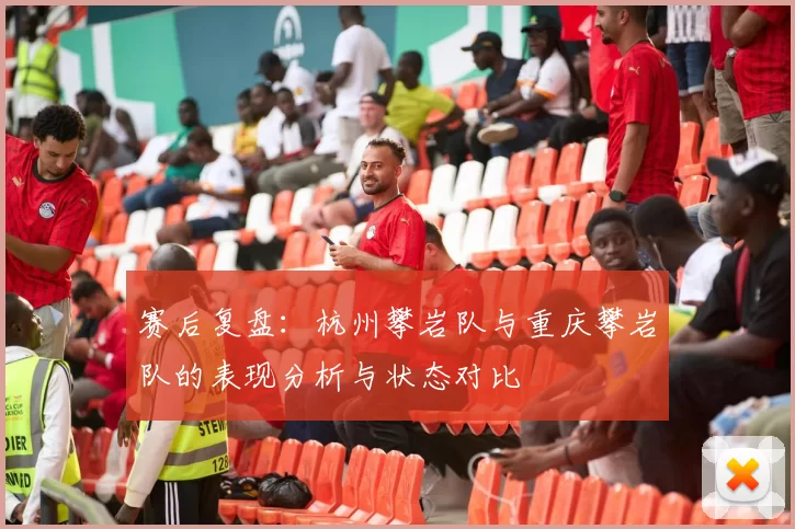 赛后复盘：杭州攀岩队与重庆攀岩队的表现分析与状态对比