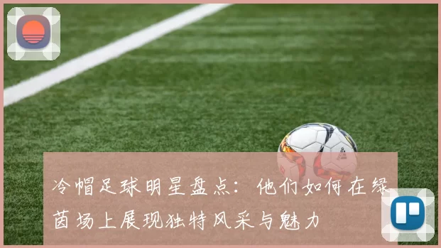 冷帽足球明星盘点：他们如何在绿茵场上展现独特风采与魅力