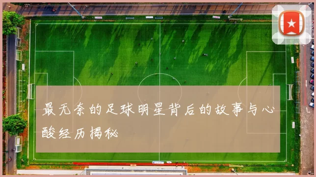 最无奈的足球明星背后的故事与心酸经历揭秘