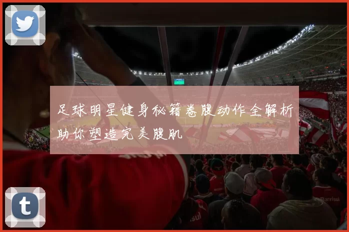 足球明星健身秘籍卷腹动作全解析助你塑造完美腹肌