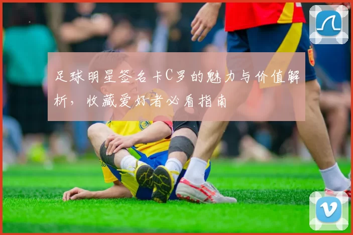 足球明星签名卡C罗的魅力与价值解析，收藏爱好者必看指南