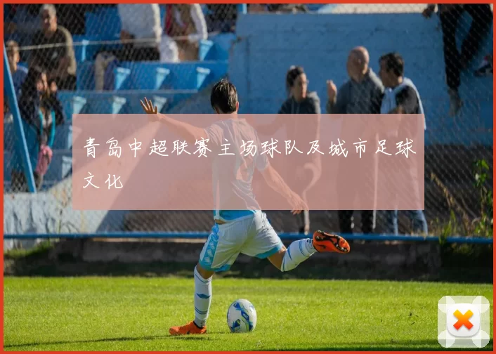 青岛中超联赛主场球队及城市足球文化