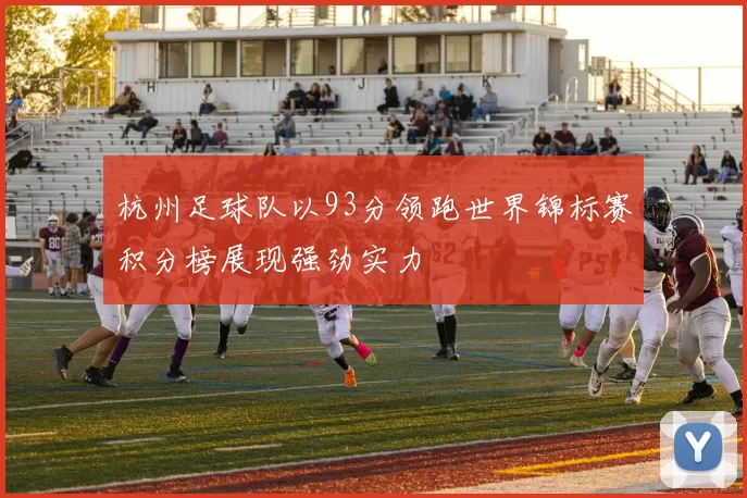 杭州足球队以93分领跑世界锦标赛积分榜展现强劲实力