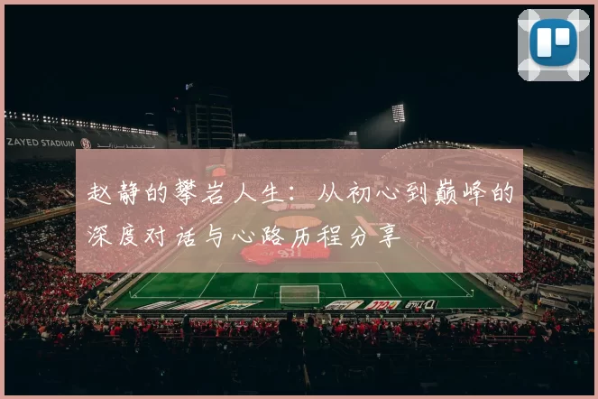 赵静的攀岩人生：从初心到巅峰的深度对话与心路历程分享