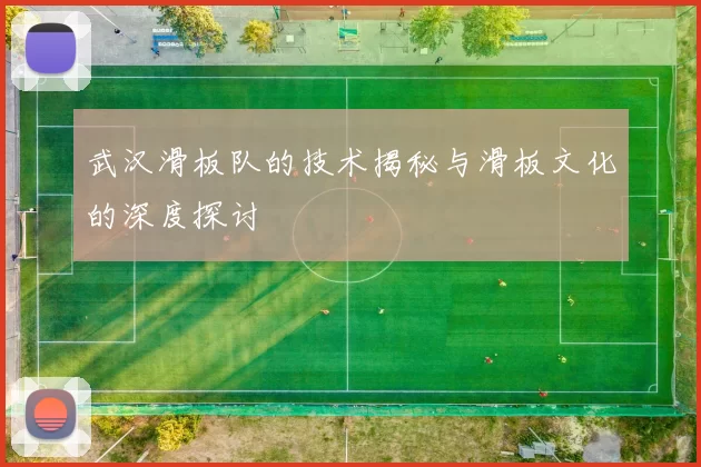 武汉滑板队的技术揭秘与滑板文化的深度探讨