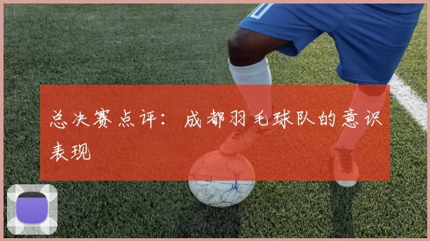 总决赛点评：成都羽毛球队的意识表现