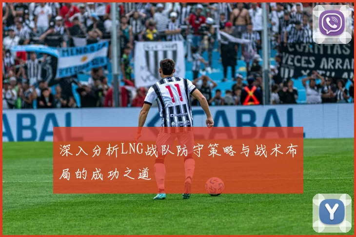 深入分析LNG战队防守策略与战术布局的成功之道