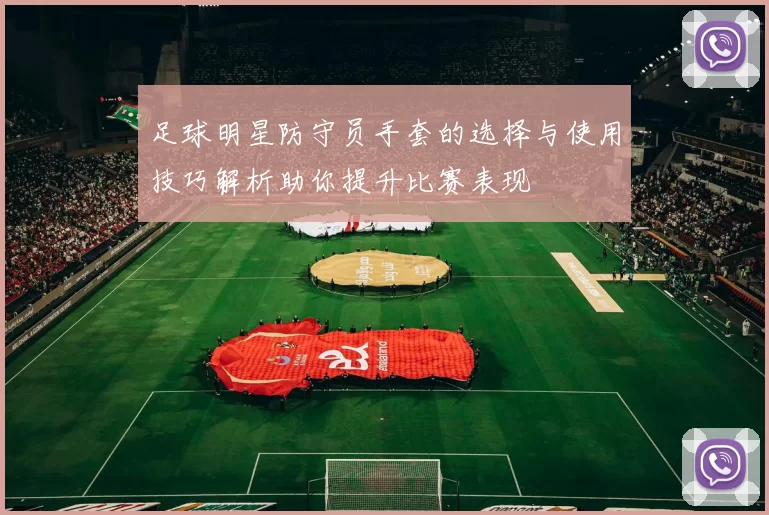 足球明星防守员手套的选择与使用技巧解析助你提升比赛表现