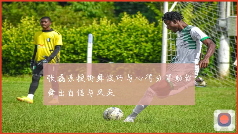 张磊亲授街舞技巧与心得分享助你舞出自信与风采