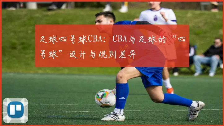 足球四号球CBA：CBA与足球的“四号球”设计与规则差异