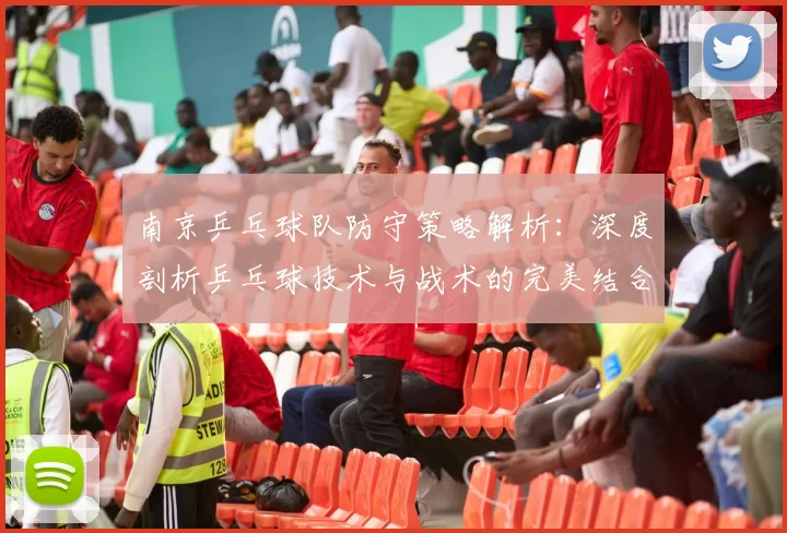 南京乒乓球队防守策略解析：深度剖析乒乓球技术与战术的完美结合