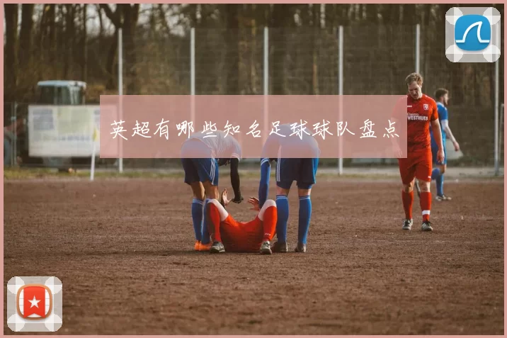 英超有哪些知名足球球队盘点