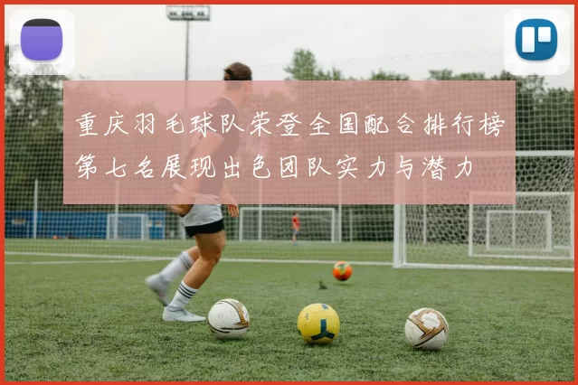 重庆羽毛球队荣登全国配合排行榜第七名展现出色团队实力与潜力