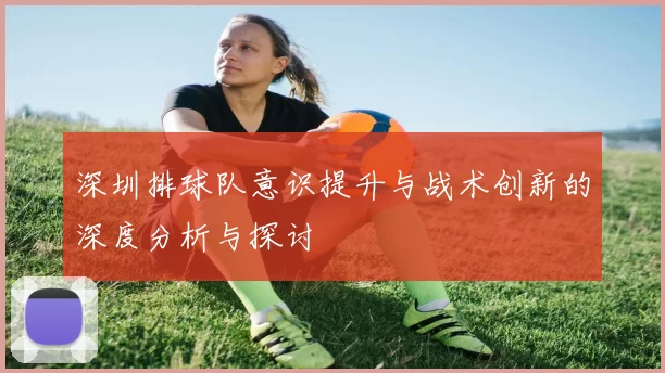 深圳排球队意识提升与战术创新的深度分析与探讨