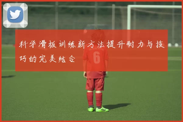 科学滑板训练新方法提升耐力与技巧的完美结合