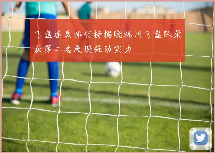 飞盘速度排行榜揭晓杭州飞盘队荣获第二名展现强劲实力
