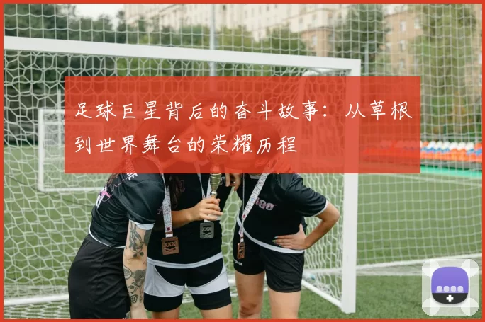 足球巨星背后的奋斗故事：从草根到世界舞台的荣耀历程